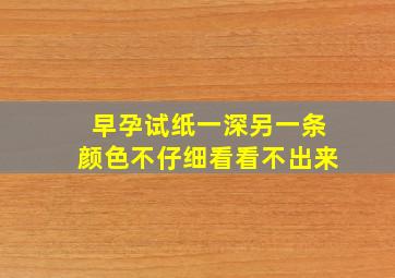 早孕试纸一深另一条颜色不仔细看看不出来