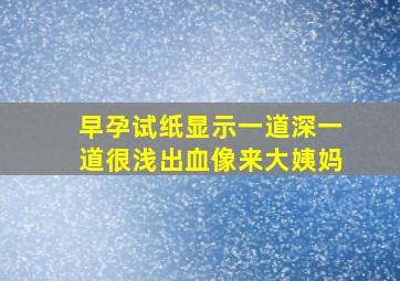 早孕试纸显示一道深一道很浅出血像来大姨妈