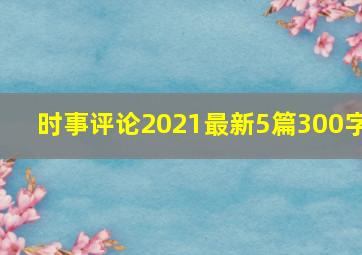 时事评论2021最新5篇300字