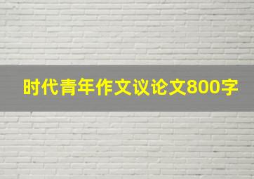 时代青年作文议论文800字