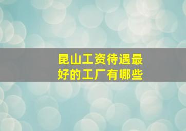 昆山工资待遇最好的工厂有哪些