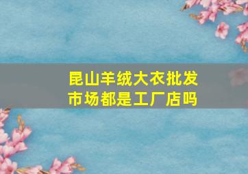 昆山羊绒大衣批发市场都是工厂店吗