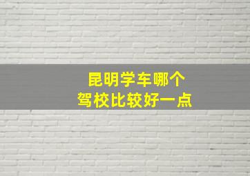 昆明学车哪个驾校比较好一点