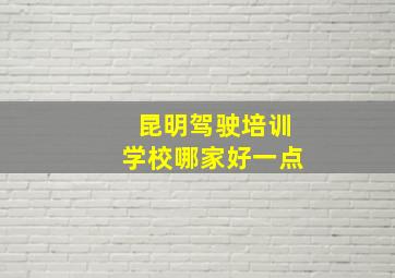 昆明驾驶培训学校哪家好一点