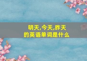 明天,今天,昨天的英语单词是什么