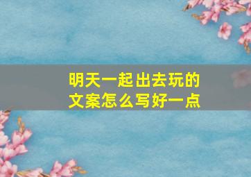 明天一起出去玩的文案怎么写好一点