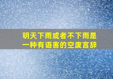 明天下雨或者不下雨是一种有语害的空废言辞