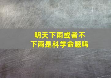 明天下雨或者不下雨是科学命题吗