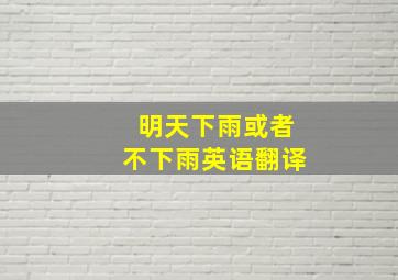 明天下雨或者不下雨英语翻译