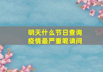 明天什么节日查询疫情最严重呢请问