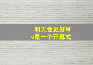 明天会更好Mv是一个开幕式