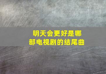 明天会更好是哪部电视剧的结尾曲