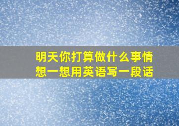 明天你打算做什么事情想一想用英语写一段话