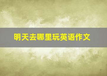 明天去哪里玩英语作文