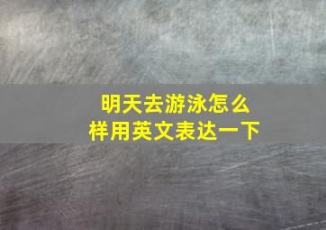 明天去游泳怎么样用英文表达一下