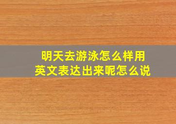 明天去游泳怎么样用英文表达出来呢怎么说