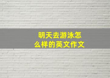 明天去游泳怎么样的英文作文