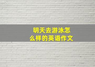 明天去游泳怎么样的英语作文