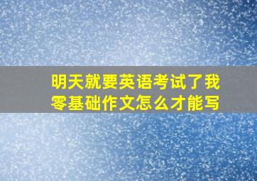 明天就要英语考试了我零基础作文怎么才能写