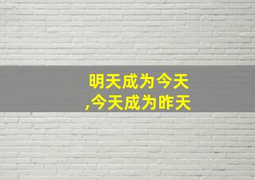 明天成为今天,今天成为昨天