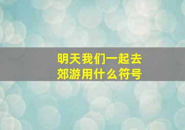 明天我们一起去郊游用什么符号