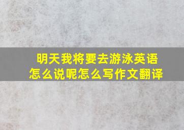 明天我将要去游泳英语怎么说呢怎么写作文翻译