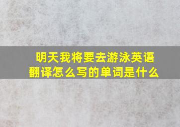 明天我将要去游泳英语翻译怎么写的单词是什么