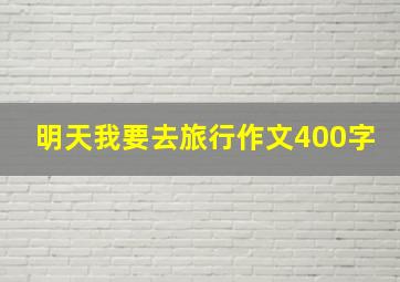 明天我要去旅行作文400字