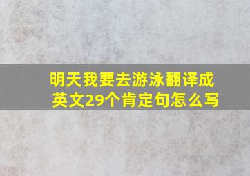 明天我要去游泳翻译成英文29个肯定句怎么写