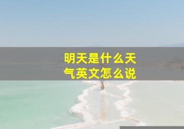 明天是什么天气英文怎么说