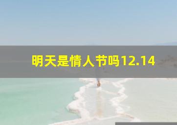 明天是情人节吗12.14