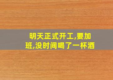 明天正式开工,要加班,没时间喝了一杯酒