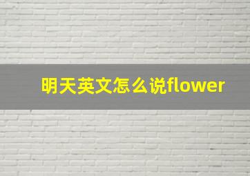 明天英文怎么说flower