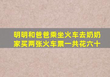 明明和爸爸乘坐火车去奶奶家买两张火车票一共花六十