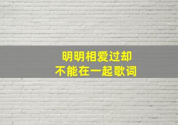 明明相爱过却不能在一起歌词