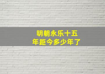 明朝永乐十五年距今多少年了