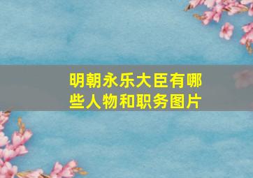 明朝永乐大臣有哪些人物和职务图片