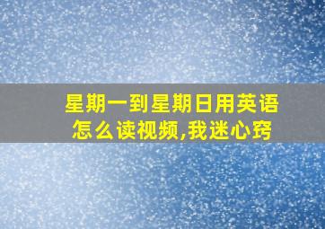 星期一到星期日用英语怎么读视频,我迷心窍