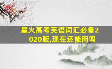 星火高考英语词汇必备2020版,现在还能用吗