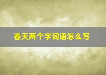 春天两个字词语怎么写