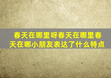 春天在哪里呀春天在哪里春天在哪小朋友表达了什么特点