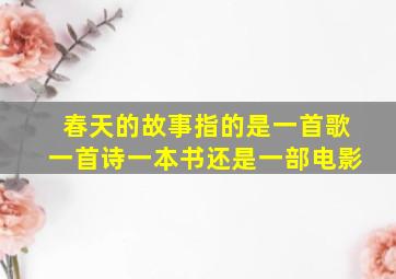 春天的故事指的是一首歌一首诗一本书还是一部电影