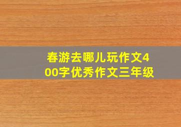 春游去哪儿玩作文400字优秀作文三年级