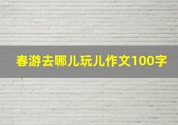 春游去哪儿玩儿作文100字