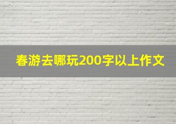 春游去哪玩200字以上作文