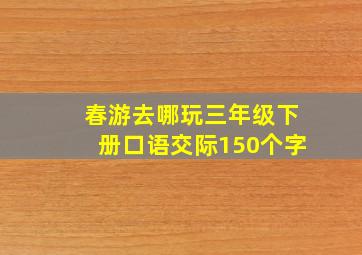 春游去哪玩三年级下册口语交际150个字