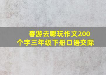 春游去哪玩作文200个字三年级下册口语交际