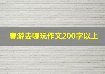 春游去哪玩作文200字以上