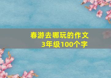 春游去哪玩的作文3年级100个字