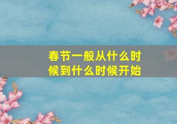 春节一般从什么时候到什么时候开始